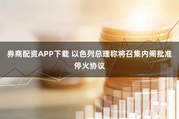 券商配资APP下载 以色列总理称将召集内阁批准停火协议