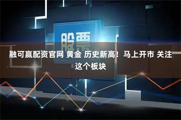 融可赢配资官网 黄金 历史新高！马上开市 关注这个板块