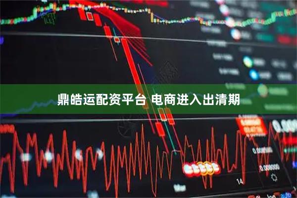 鼎皓运配资平台 电商进入出清期