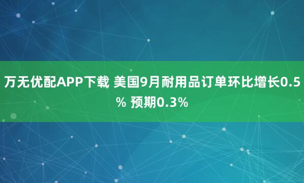 万无优配APP下载 美国9月耐用品订单环比增长0.5% 预期0.3%