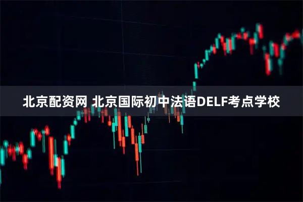 北京配资网 北京国际初中法语DELF考点学校