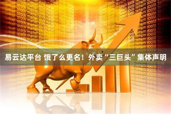 易云达平台 饿了么更名！外卖“三巨头”集体声明