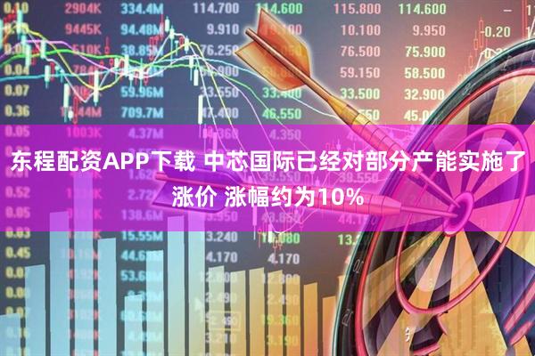 东程配资APP下载 中芯国际已经对部分产能实施了涨价 涨幅约为10%