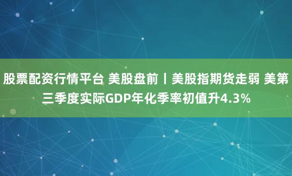 股票配资行情平台 美股盘前丨美股指期货走弱 美第三季度实际GDP年化季率初值升4.3%