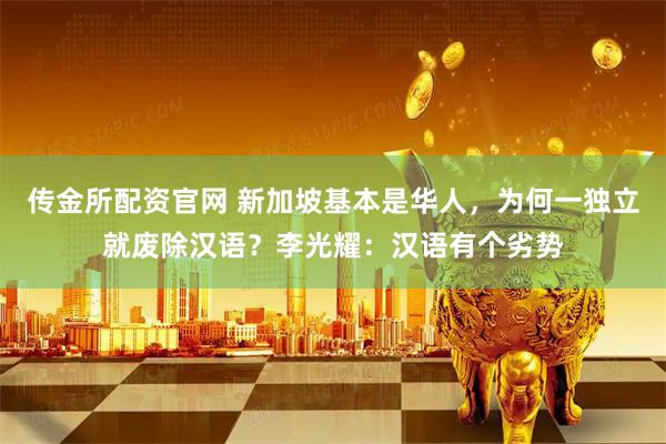 传金所配资官网 新加坡基本是华人，为何一独立就废除汉语？李光耀：汉语有个劣势