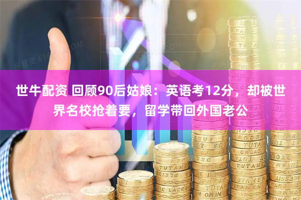 世牛配资 回顾90后姑娘：英语考12分，却被世界名校抢着要，留学带回外国老公