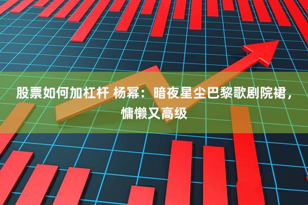 股票如何加杠杆 杨幂：暗夜星尘巴黎歌剧院裙，慵懒又高级