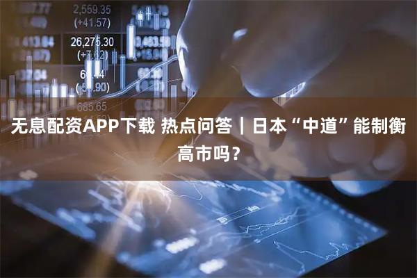 无息配资APP下载 热点问答｜日本“中道”能制衡高市吗？