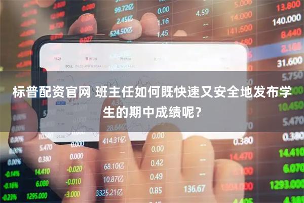 标普配资官网 班主任如何既快速又安全地发布学生的期中成绩呢？