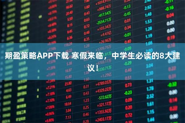期盈策略APP下载 寒假来临，中学生必读的8大建议！