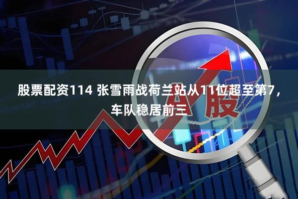 股票配资114 张雪雨战荷兰站从11位超至第7，车队稳居前三