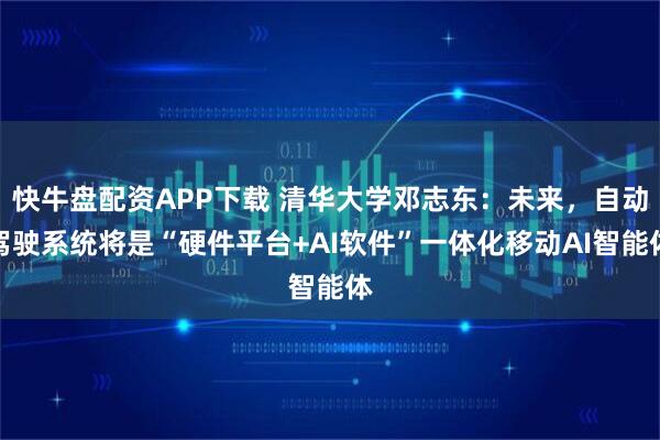 快牛盘配资APP下载 清华大学邓志东：未来，自动驾驶系统将是“硬件平台+AI软件”一体化移动AI智能体
